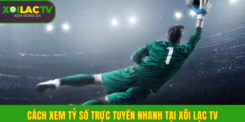 Livescore 7m là gì? Xem tỷ số trực tuyến nhanh tại Xôi Lạc TV 3 Cách xem tỷ số trực tuyến nhanh tại Xôi Lạc TV