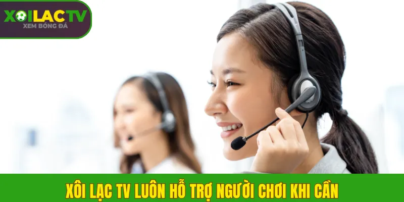 Chơi có trách nhiệm 3 Xôi Lạc TV luôn hỗ trợ người chơi khi cần