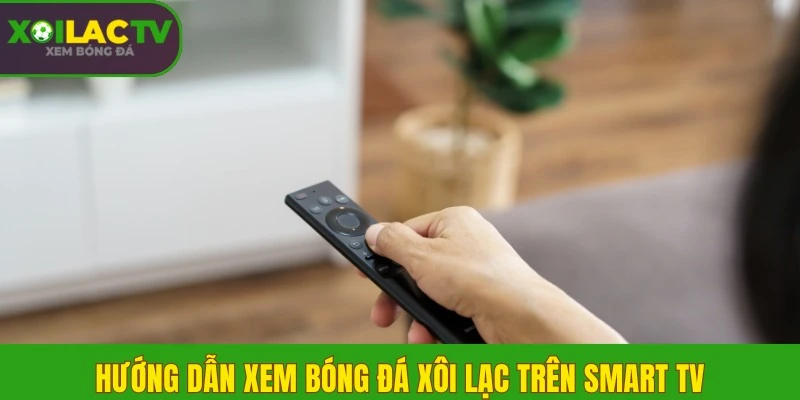 Cách xem bóng đá Xôi Lạc trên Smart TV màn hình rộng 3 Hướng dẫn xem bóng đá Xôi Lạc trên Smart TV