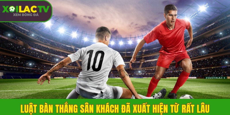 Luật bàn thắng sân khách đã xuất hiện từ rất lâu