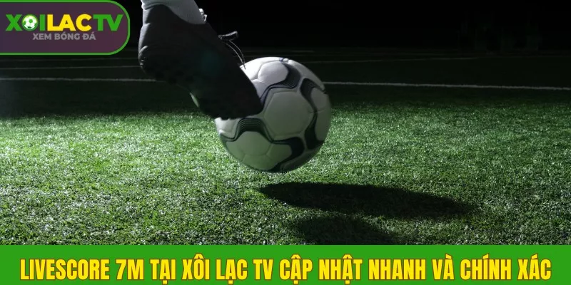 Livescore 7m là gì? Xem tỷ số trực tuyến nhanh tại Xôi Lạc TV 2 Livescore 7m tại Xôi Lạc TV cập nhật nhanh và chính xác