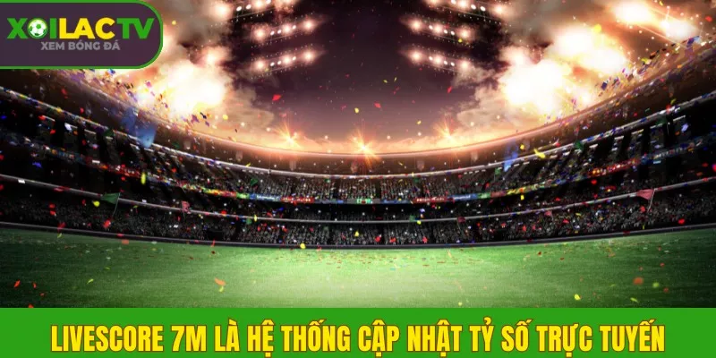 Livescore 7m là gì? Xem tỷ số trực tuyến nhanh tại Xôi Lạc TV 1 Livescore 7m là hệ thống cập nhật tỷ số trực tuyến