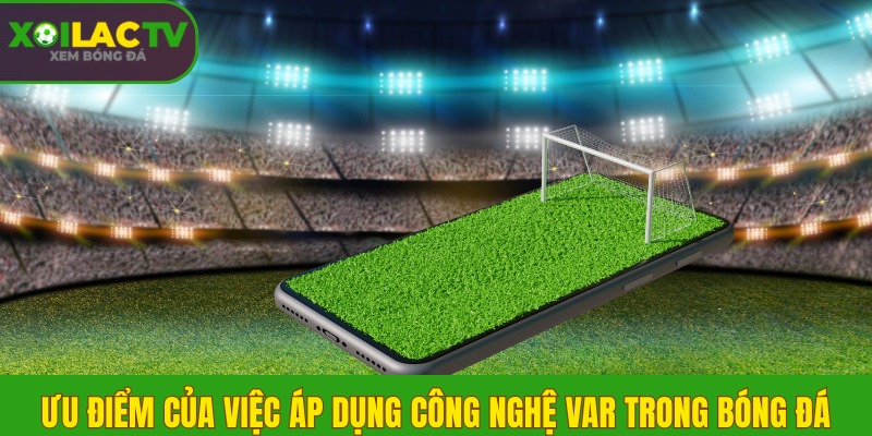Công nghệ VAR là gì? Cách thức hoạt động theo luật mới nhất 3 Ưu điểm của việc áp dụng công nghệ VAR trong bóng đá